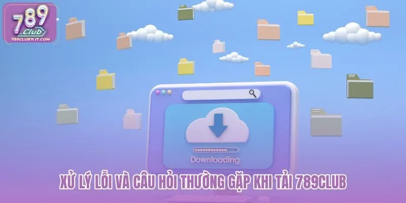 xu-ly-loi-va-cau-hoi-thuong-gap-khi-tai-789club